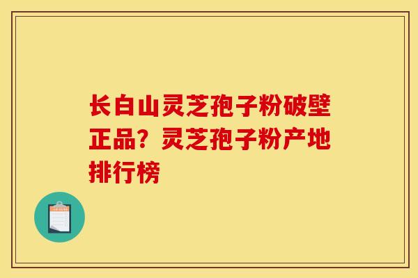 长白山灵芝孢子粉破壁正品?灵芝孢子粉产地排行榜 长白山灵芝孢子粉破壁正品?灵芝孢子粉产地排行榜