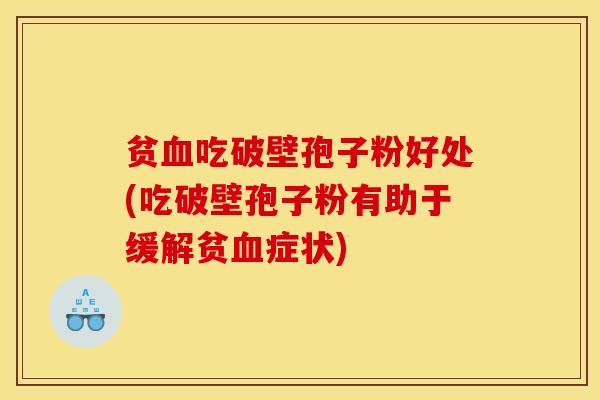 贫吃破壁孢子粉好处(吃破壁孢子粉有助于缓解贫症状) 贫吃破壁孢子粉好处(吃破壁孢子粉有助于缓解贫症状)