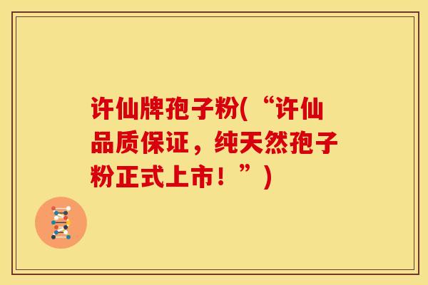许仙牌孢子粉(“许仙品质保证,纯天然孢子粉正式上市!”) 许仙牌孢子粉(“许仙品质保证,纯天然孢子粉正式上市!”)