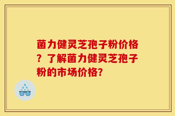 菌力健灵芝孢子粉价格？了解菌力健灵芝孢子粉的市场价格？