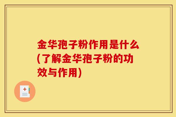 金华孢子粉作用是什么(了解金华孢子粉的功效与作用) 金华孢子粉作用是什么(了解金华孢子粉的功效与作用)