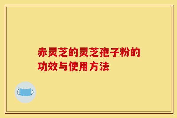 赤灵芝的灵芝孢子粉的功效与使用方法 赤灵芝的灵芝孢子粉的功效与使用方法