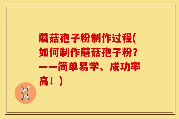 蘑菇孢子粉制作过程(如何制作蘑菇孢子粉?——简单易学、成功率高!) 蘑菇孢子粉制作过程(如何制作蘑菇孢子粉?——简单易学、成功率高!)
