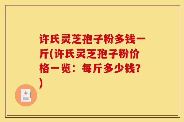 许氏灵芝孢子粉多钱一斤(许氏灵芝孢子粉价格一览:每斤多少钱?) 许氏灵芝孢子粉多钱一斤(许氏灵芝孢子粉价格一览:每斤多少钱?)