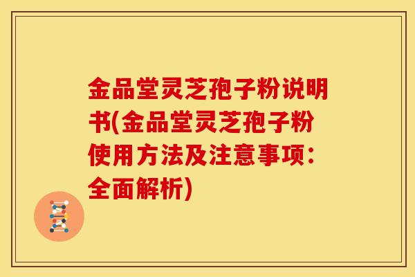 金品堂灵芝孢子粉说明书(金品堂灵芝孢子粉使用方法及注意事项：全面解析)