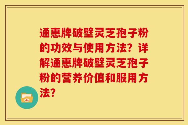 通惠牌破壁灵芝孢子粉的功效与使用方法?详解通惠牌破壁灵芝孢子粉的营养价值和服用方法? 通惠牌破壁灵芝孢子粉的功效与使用方法?详解通惠牌破壁灵芝孢子粉的营养价值和服用方法?