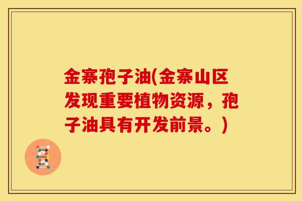 金寨孢子油(金寨山区发现重要植物资源,孢子油具有开发前景。) 金寨孢子油(金寨山区发现重要植物资源,孢子油具有开发前景。)