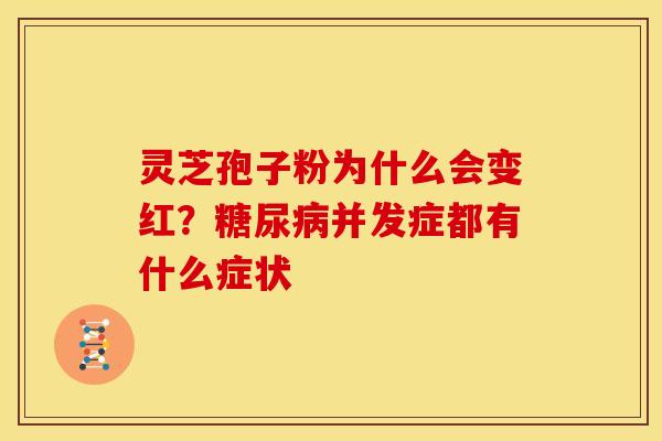 灵芝孢子粉为什么会变红?并发症都有什么症状 灵芝孢子粉为什么会变红?并发症都有什么症状