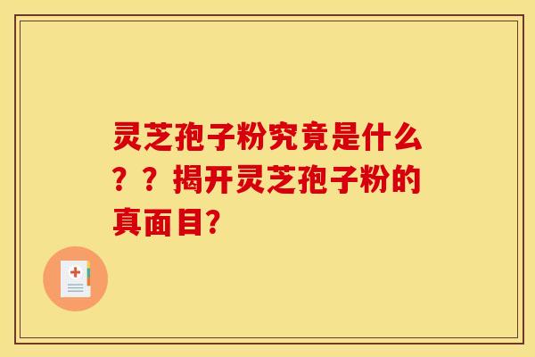 灵芝孢子粉究竟是什么??揭开灵芝孢子粉的真面目? 灵芝孢子粉究竟是什么??揭开灵芝孢子粉的真面目?