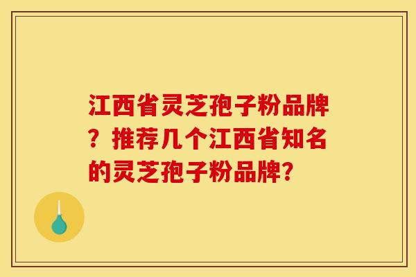 江西省灵芝孢子粉品牌?推荐几个江西省知名的灵芝孢子粉品牌? 江西省灵芝孢子粉品牌?推荐几个江西省知名的灵芝孢子粉品牌?