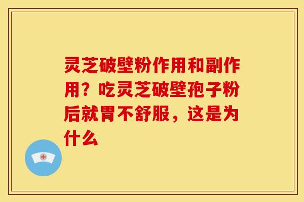 灵芝破壁粉作用和副作用？吃灵芝破壁孢子粉后就胃不舒服，这是为什么