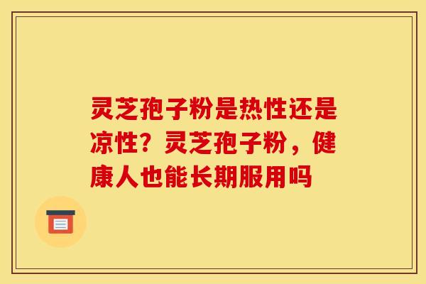 灵芝孢子粉是热性还是凉性？灵芝孢子粉，健康人也能长期服用吗