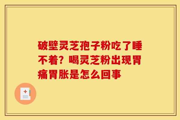 破壁灵芝孢子粉吃了睡不着？喝灵芝粉出现胃痛胃胀是怎么回事