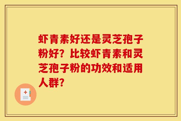 虾青素好还是灵芝孢子粉好?比较虾青素和灵芝孢子粉的功效和适用人群? 虾青素好还是灵芝孢子粉好?比较虾青素和灵芝孢子粉的功效和适用人群?