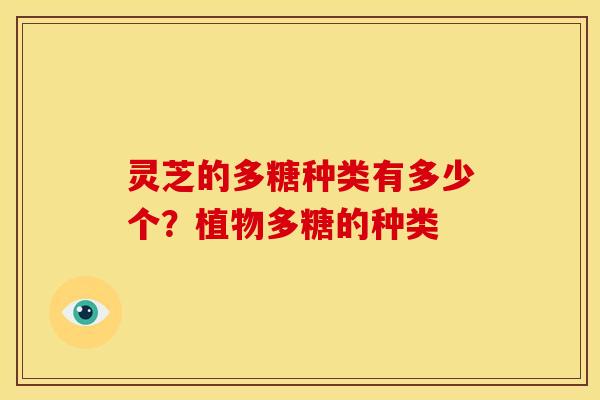 灵芝的多糖种类有多少个？植物多糖的种类
