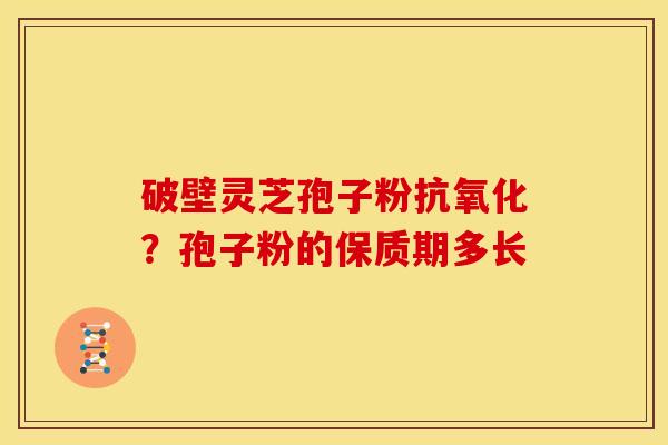 破壁灵芝孢子粉？孢子粉的保质期多长