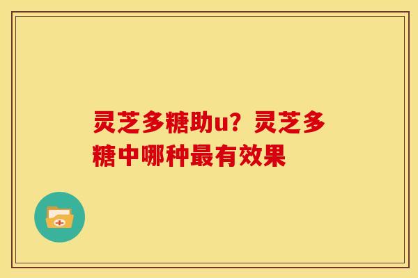 灵芝多糖助u？灵芝多糖中哪种有效果