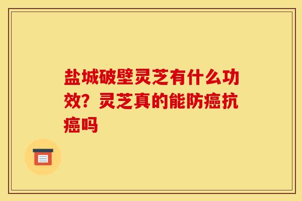 盐城破壁灵芝有什么功效?灵芝真的能防抗吗 盐城破壁灵芝有什么功效?灵芝真的能防抗吗