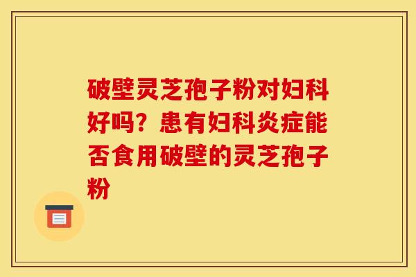 破壁灵芝孢子粉对好吗？患有能否食用破壁的灵芝孢子粉
