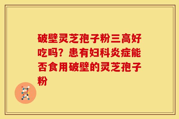 破壁灵芝孢子粉好吃吗？患有能否食用破壁的灵芝孢子粉