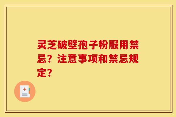 灵芝破壁孢子粉服用禁忌?注意事项和禁忌规定? 灵芝破壁孢子粉服用禁忌?注意事项和禁忌规定?