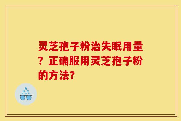 灵芝孢子粉用量？正确服用灵芝孢子粉的方法？