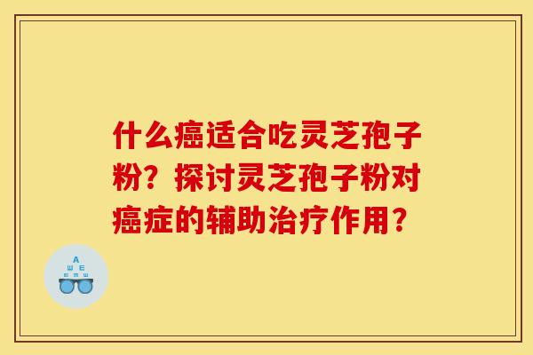 什么适合吃灵芝孢子粉?探讨灵芝孢子粉对症的辅助作用? 什么适合吃灵芝孢子粉?探讨灵芝孢子粉对症的辅助作用?