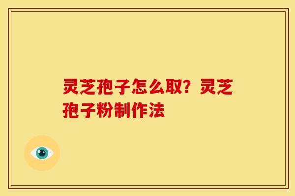 灵芝孢子怎么取?灵芝孢子粉制作法 灵芝孢子怎么取?灵芝孢子粉制作法