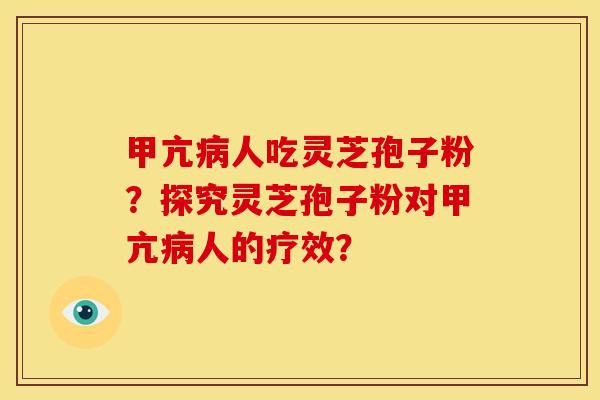 甲亢人吃灵芝孢子粉?探究灵芝孢子粉对甲亢人的疗效? 甲亢人吃灵芝孢子粉?探究灵芝孢子粉对甲亢人的疗效?