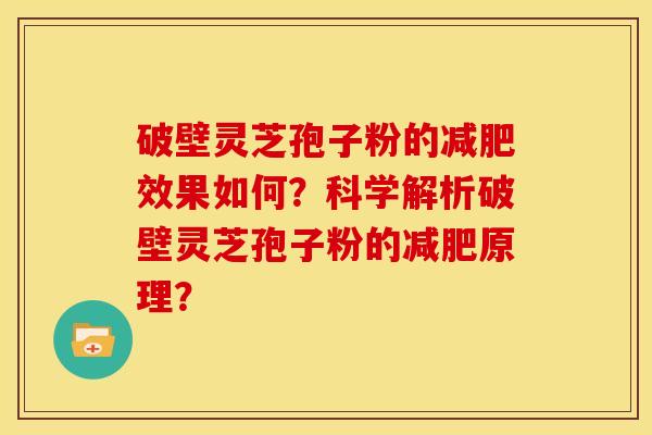 破壁灵芝孢子粉的效果如何？科学解析破壁灵芝孢子粉的原理？