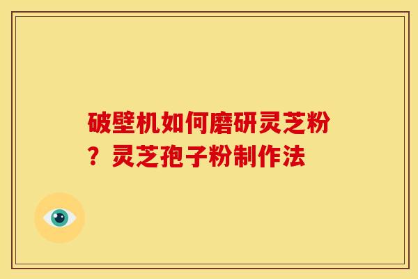 破壁机如何磨研灵芝粉？灵芝孢子粉制作法