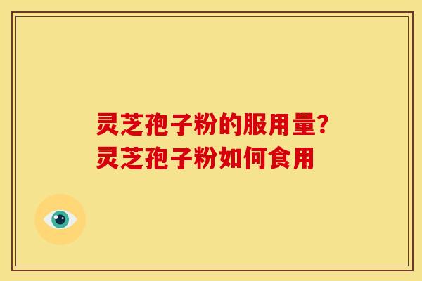 灵芝孢子粉的服用量？灵芝孢子粉如何食用