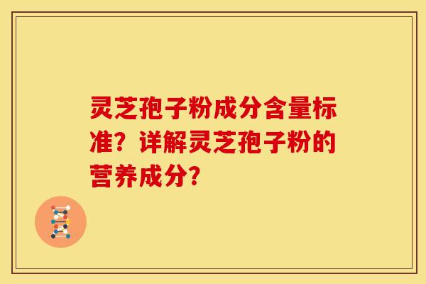 灵芝孢子粉成分含量标准？详解灵芝孢子粉的营养成分？