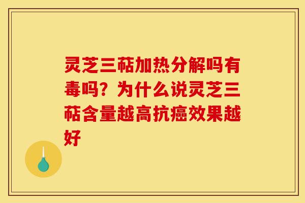 灵芝三萜加热分解吗有毒吗?为什么说灵芝三萜含量越高抗效果越好 灵芝三萜加热分解吗有毒吗?为什么说灵芝三萜含量越高抗效果越好