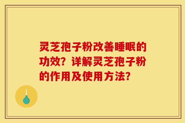灵芝孢子粉改善的功效?详解灵芝孢子粉的作用及使用方法? 灵芝孢子粉改善的功效?详解灵芝孢子粉的作用及使用方法?