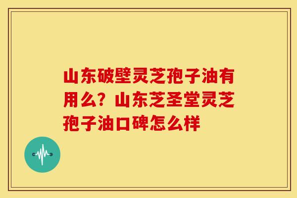 山东破壁灵芝孢子油有用么？山东芝圣堂灵芝孢子油口碑怎么样