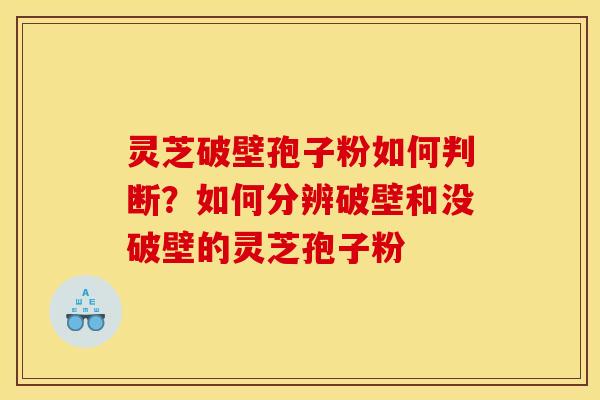 灵芝破壁孢子粉如何判断?如何分辨破壁和没破壁的灵芝孢子粉 灵芝破壁孢子粉如何判断?如何分辨破壁和没破壁的灵芝孢子粉