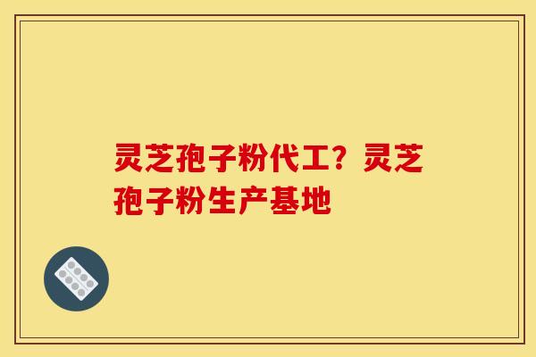 灵芝孢子粉代工?灵芝孢子粉生产基地 灵芝孢子粉代工?灵芝孢子粉生产基地