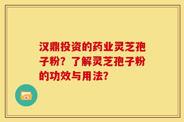 汉鼎投资的药业灵芝孢子粉?了解灵芝孢子粉的功效与用法? 汉鼎投资的药业灵芝孢子粉?了解灵芝孢子粉的功效与用法?