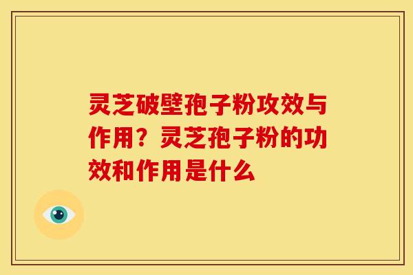 灵芝破壁孢子粉攻效与作用?灵芝孢子粉的功效和作用是什么 灵芝破壁孢子粉攻效与作用?灵芝孢子粉的功效和作用是什么