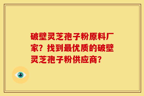 破壁灵芝孢子粉原料厂家?找到优质的破壁灵芝孢子粉供应商? 破壁灵芝孢子粉原料厂家?找到优质的破壁灵芝孢子粉供应商?