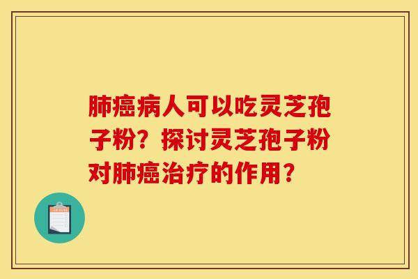 人可以吃灵芝孢子粉？探讨灵芝孢子粉对的作用？