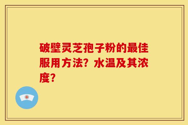 破壁灵芝孢子粉的佳服用方法？水温及其浓度？