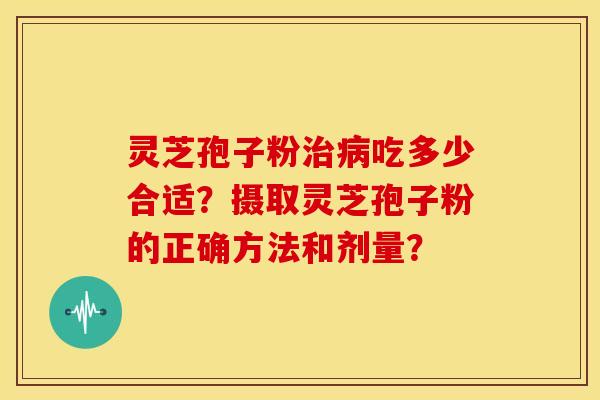 灵芝孢子粉吃多少合适?摄取灵芝孢子粉的正确方法和剂量? 灵芝孢子粉吃多少合适?摄取灵芝孢子粉的正确方法和剂量?