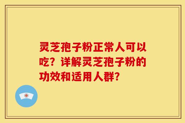 灵芝孢子粉正常人可以吃?详解灵芝孢子粉的功效和适用人群? 灵芝孢子粉正常人可以吃?详解灵芝孢子粉的功效和适用人群?