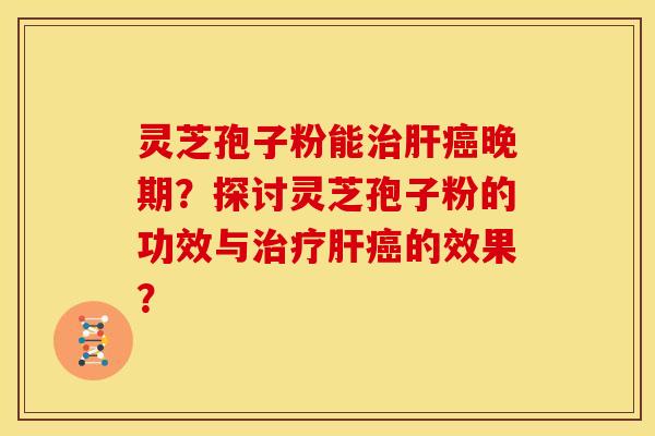 灵芝孢子粉能晚期?探讨灵芝孢子粉的功效与的效果? 灵芝孢子粉能晚期?探讨灵芝孢子粉的功效与的效果?