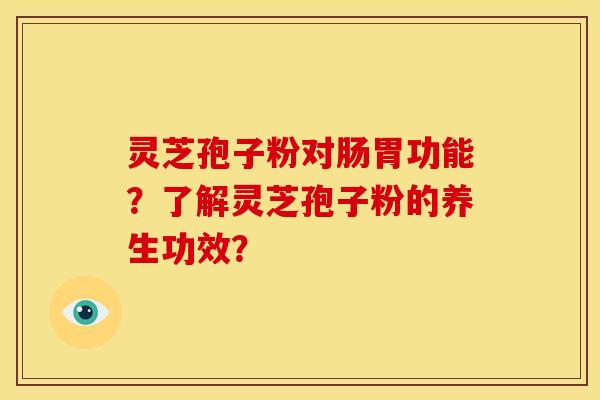 灵芝孢子粉对肠胃功能？了解灵芝孢子粉的养生功效？