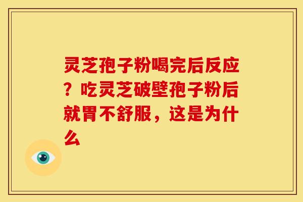 灵芝孢子粉喝完后反应?吃灵芝破壁孢子粉后就胃不舒服,这是为什么 灵芝孢子粉喝完后反应?吃灵芝破壁孢子粉后就胃不舒服,这是为什么