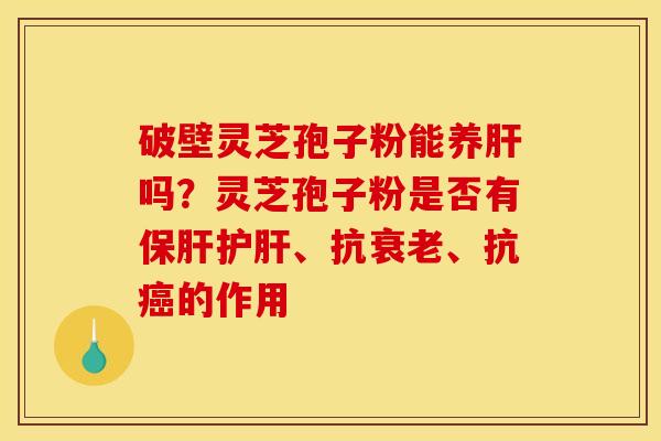 破壁灵芝孢子粉能养吗？灵芝孢子粉是否有、抗、抗的作用