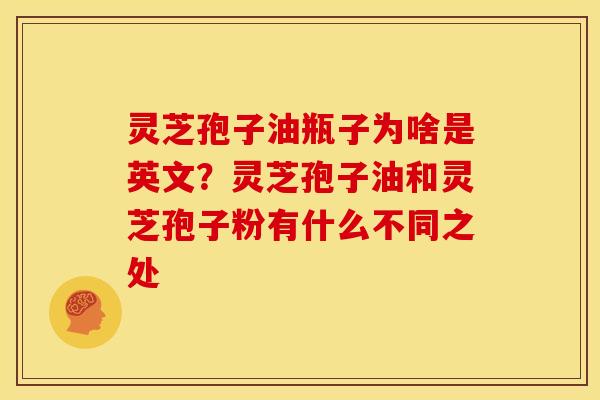 灵芝孢子油瓶子为啥是英文？灵芝孢子油和灵芝孢子粉有什么不同之处